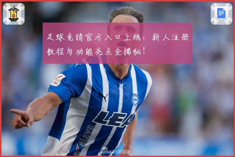 足球竞猜官方入口上线,新人注册教程与功能亮点全揭秘!