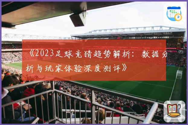 《2023足球竞猜趋势解析：数据分析与玩家体验深度测评》