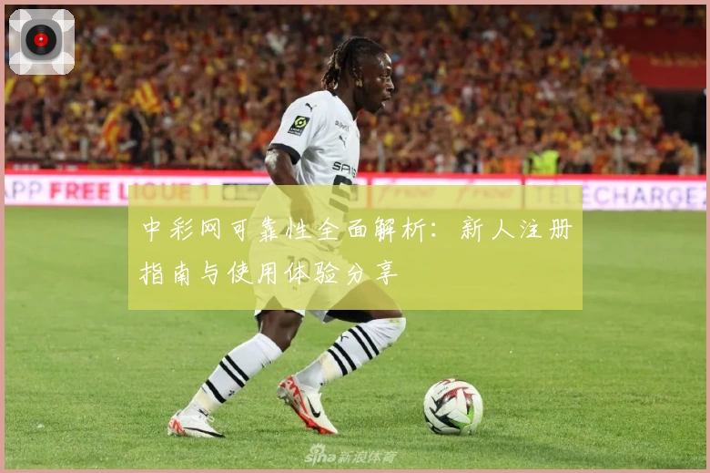 中彩网可靠性全面解析：新人注册指南与使用体验分享