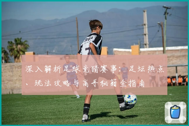深入解析足球竞猜赛事:足坛热点、玩法攻略与高手秘籍全指南