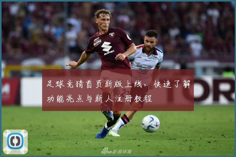 足球竞猜首页新版上线，快速了解功能亮点与新人注册教程