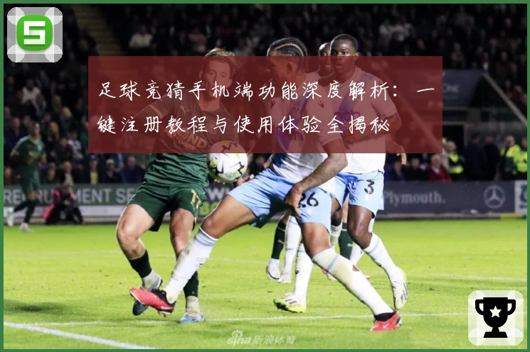 足球竞猜手机端功能深度解析：一键注册教程与使用体验全揭秘