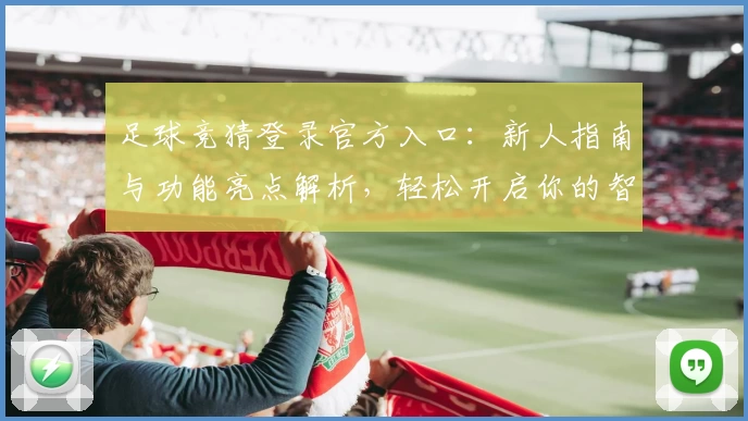 足球竞猜登录官方入口：新人指南与功能亮点解析，轻松开启你的智趣预测之旅