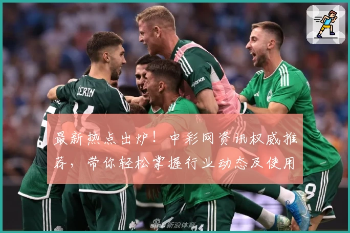 最新热点出炉！中彩网资讯权威推荐，带你轻松掌握行业动态及使用指南