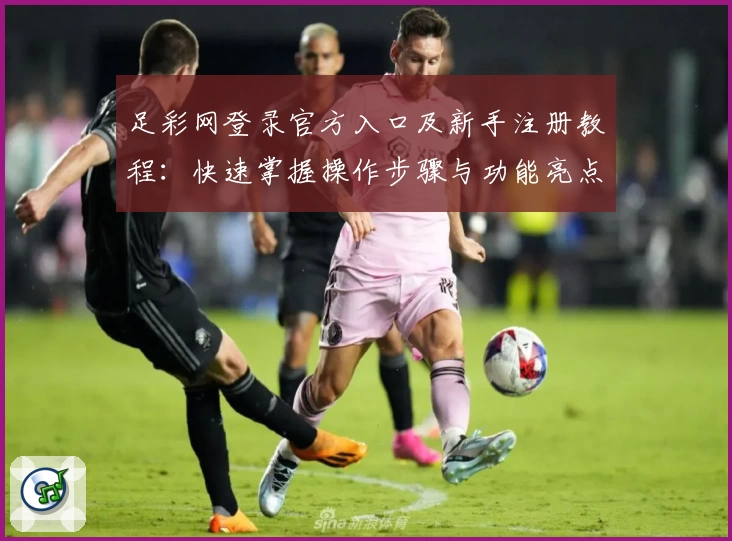 足彩网登录官方入口及新手注册教程：快速掌握操作步骤与功能亮点