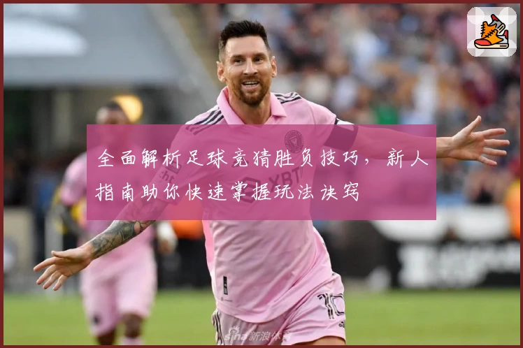 全面解析足球竞猜胜负技巧，新人指南助你快速掌握玩法诀窍