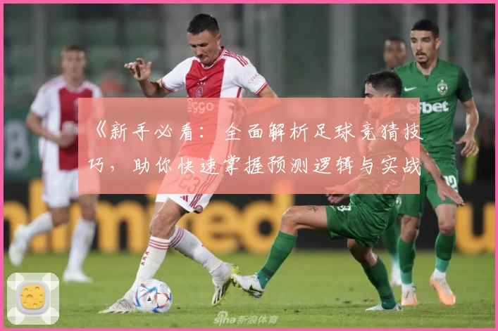 《新手必看:全面解析足球竞猜技巧,助你快速掌握预测逻辑与实战秘诀》