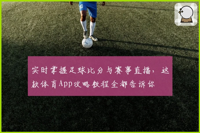 实时掌握足球比分与赛事直播，这款体育App攻略教程全都告诉你