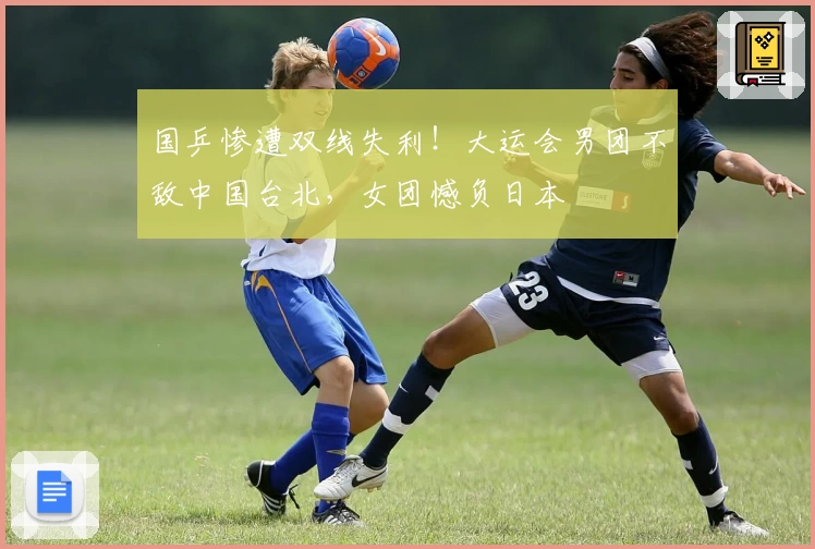 国乒惨遭双线失利!大运会男团不敌中国台北,女团憾负日本