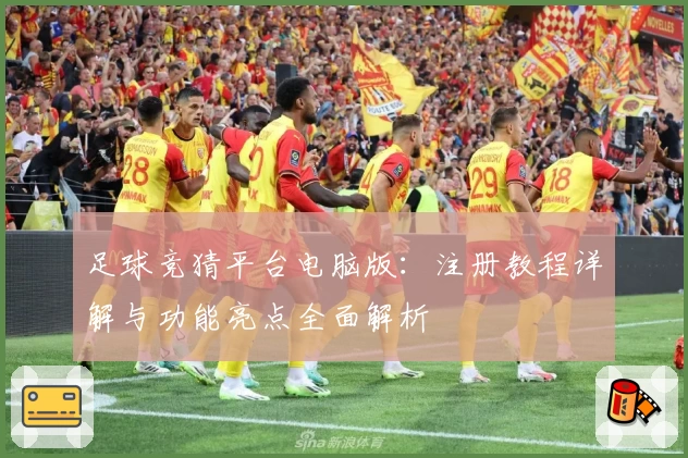 足球竞猜平台电脑版：注册教程详解与功能亮点全面解析