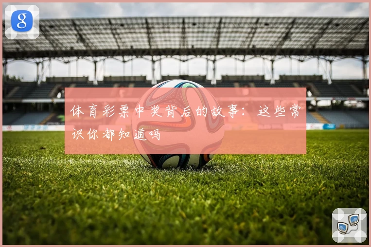 体育彩票中奖背后的故事：这些常识你都知道吗