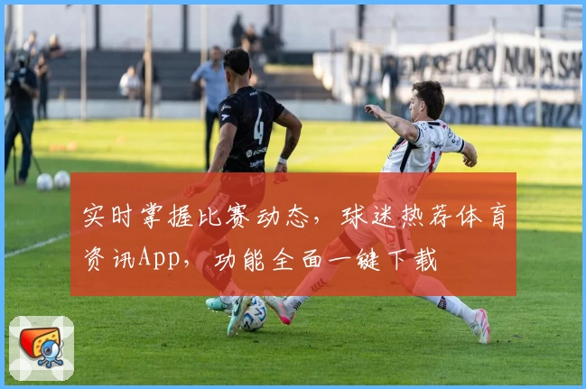 实时掌握比赛动态,球迷热荐体育资讯App,功能全面一键下载