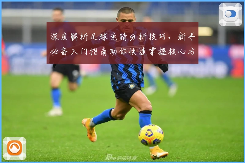 深度解析足球竞猜分析技巧，新手必备入门指南助你快速掌握核心方法