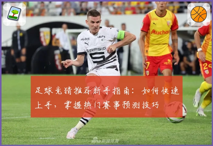 足球竞猜推荐新手指南：如何快速上手，掌握热门赛事预测技巧