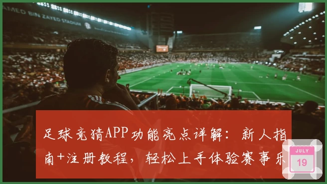 足球竞猜APP功能亮点详解：新人指南+注册教程，轻松上手体验赛事乐趣