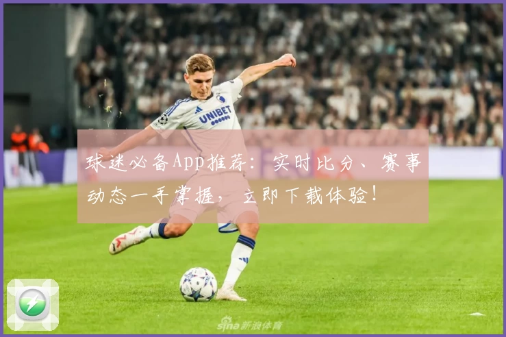 球迷必备App推荐：实时比分、赛事动态一手掌握，立即下载体验！