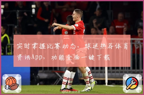 实时掌握比赛动态,球迷热荐体育资讯App,功能全面一键下载