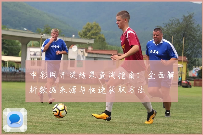 中彩网开奖结果查询指南：全面解析数据来源与快速获取方法
