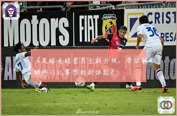 《足球竞猜首页全新升级，带你解锁热门比赛预测新体验》