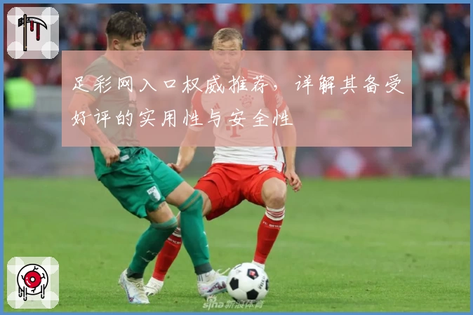 足彩网入口权威推荐，详解其备受好评的实用性与安全性