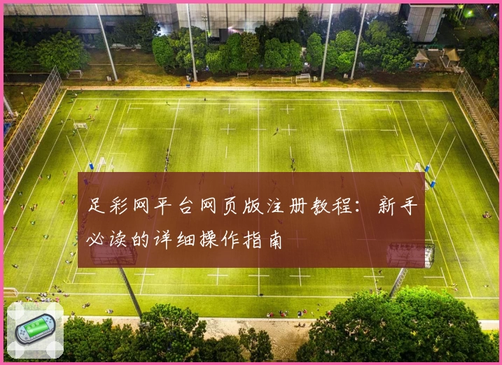 足彩网平台网页版注册教程：新手必读的详细操作指南