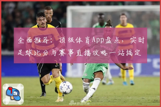 全面推荐：顶级体育App盘点，实时足球比分与赛事直播攻略一站搞定