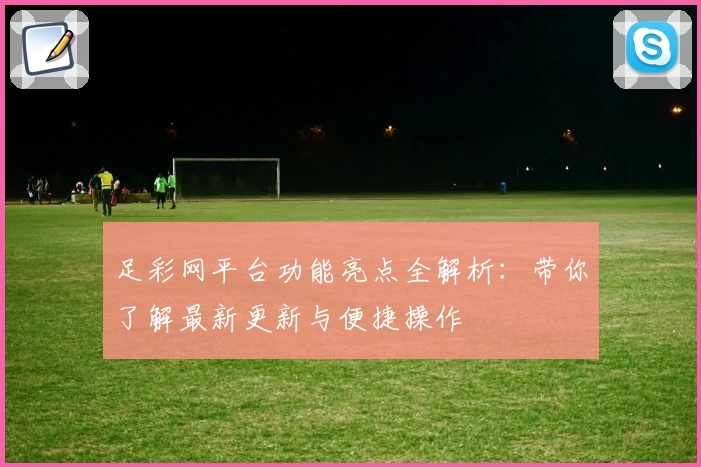足彩网平台功能亮点全解析：带你了解最新更新与便捷操作