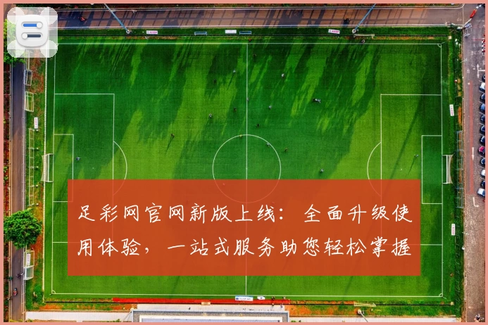 足彩网官网新版上线：全面升级使用体验，一站式服务助您轻松掌握赛事资讯