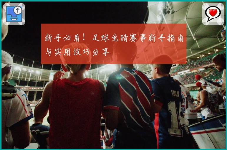 新手必看！足球竞猜赛事新手指南与实用技巧分享