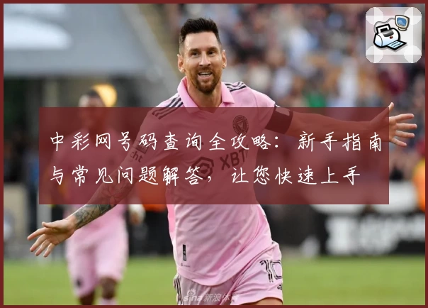 中彩网号码查询全攻略：新手指南与常见问题解答，让您快速上手