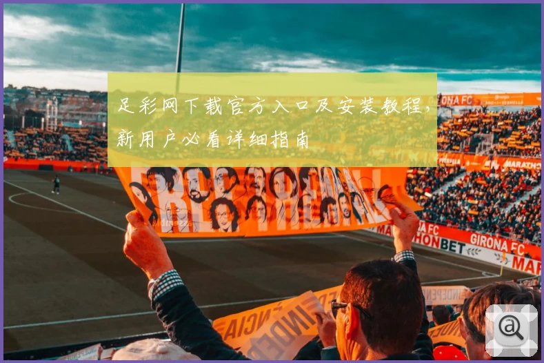 足彩网下载官方入口及安装教程，新用户必看详细指南