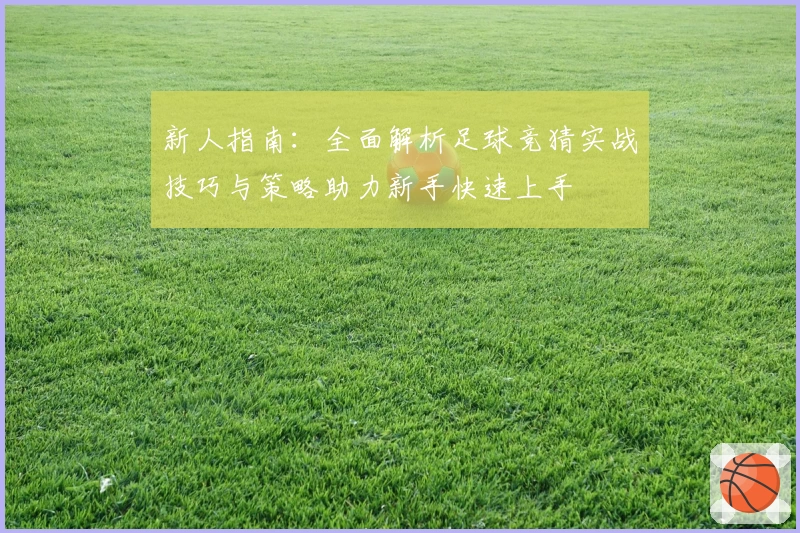 新人指南：全面解析足球竞猜实战技巧与策略助力新手快速上手
