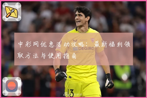 中彩网优惠活动攻略：最新福利领取方法与使用指南
