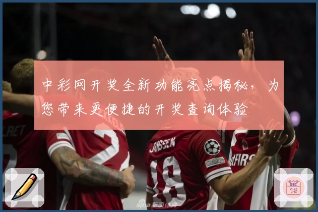 中彩网开奖全新功能亮点揭秘，为您带来更便捷的开奖查询体验