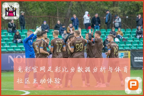 竞彩官网足彩比分数据分析与体育社区互动体验