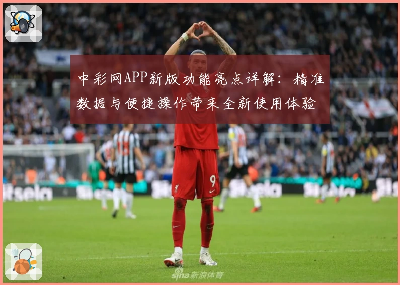 中彩网APP新版功能亮点详解：精准数据与便捷操作带来全新使用体验