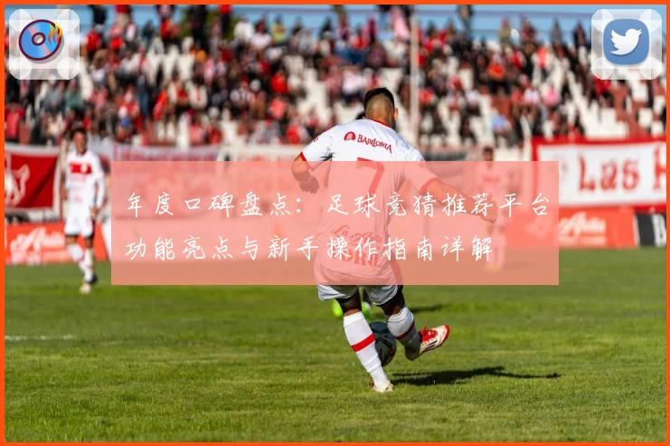 年度口碑盘点：足球竞猜推荐平台功能亮点与新手操作指南详解