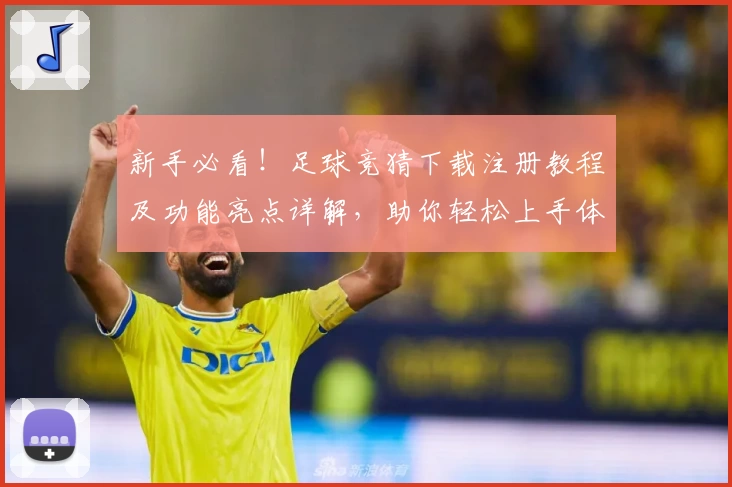 新手必看！足球竞猜下载注册教程及功能亮点详解，助你轻松上手体验