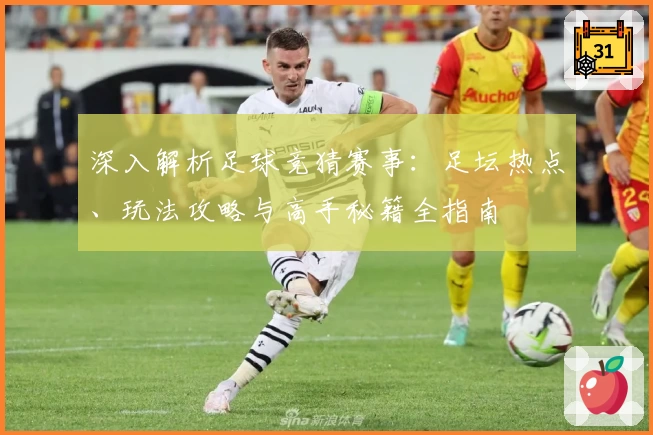 深入解析足球竞猜赛事：足坛热点、玩法攻略与高手秘籍全指南