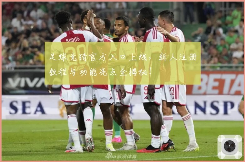 足球竞猜官方入口上线,新人注册教程与功能亮点全揭秘!