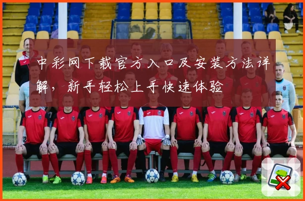 中彩网下载官方入口及安装方法详解，新手轻松上手快速体验