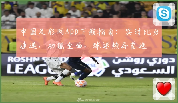 中国足彩网App下载指南：实时比分速递，功能全面，球迷热荐首选