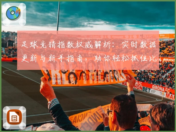 足球竞猜指数权威解析：实时数据更新与新手指南，助你轻松抓住比赛热点