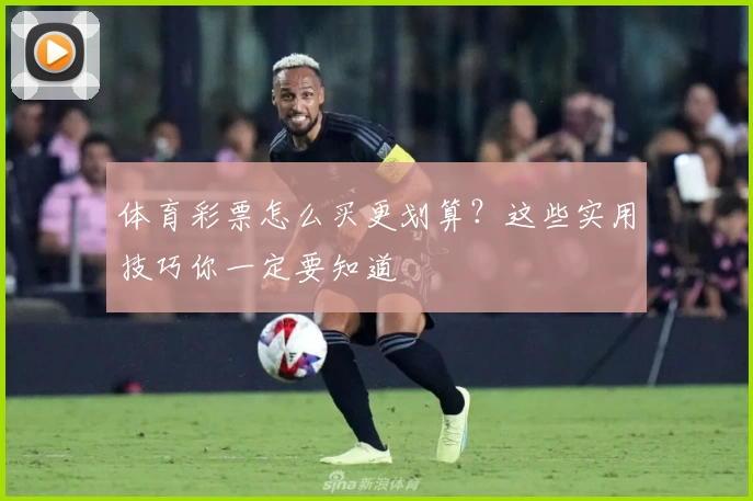 体育彩票怎么买更划算？这些实用技巧你一定要知道