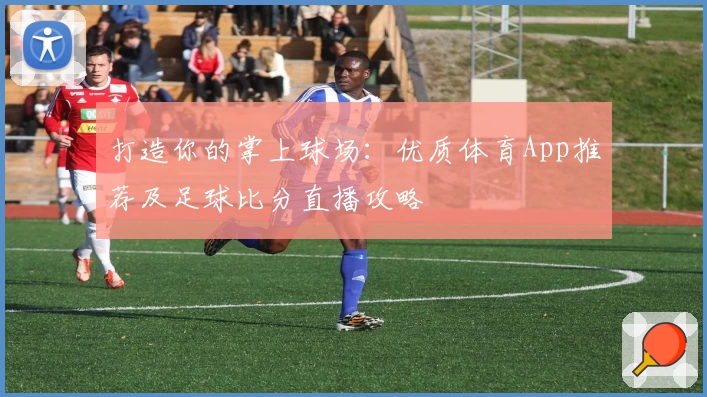 打造你的掌上球场：优质体育App推荐及足球比分直播攻略