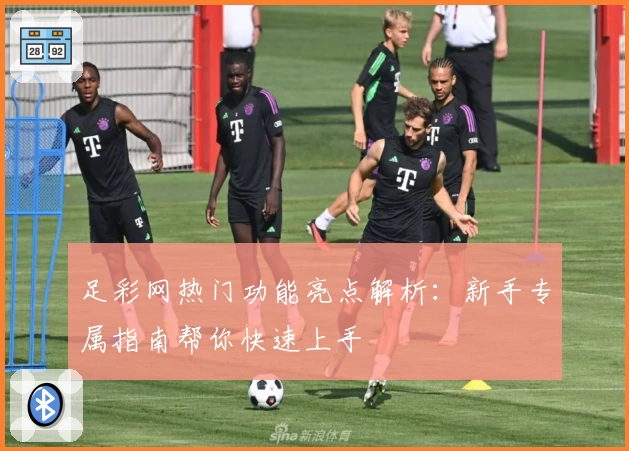 足彩网热门功能亮点解析：新手专属指南帮你快速上手