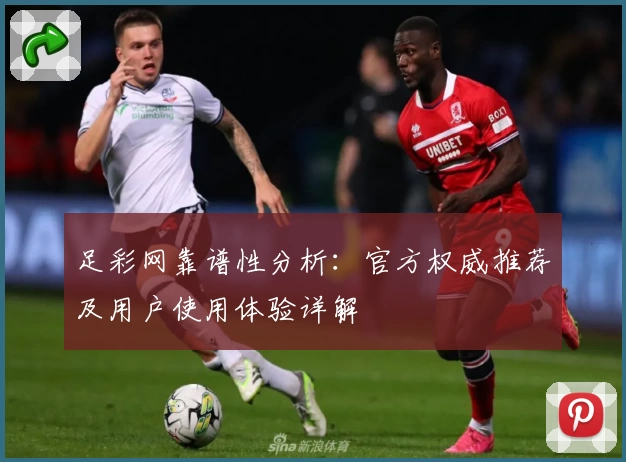 足彩网靠谱性分析：官方权威推荐及用户使用体验详解